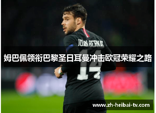 姆巴佩领衔巴黎圣日耳曼冲击欧冠荣耀之路