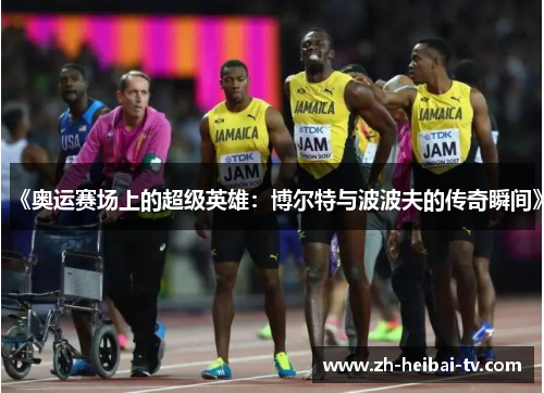 《奥运赛场上的超级英雄：博尔特与波波夫的传奇瞬间》