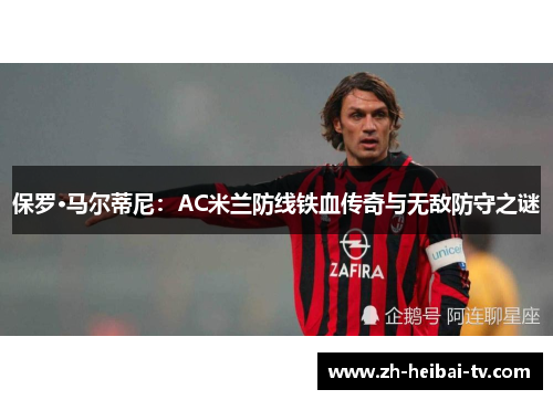 保罗·马尔蒂尼：AC米兰防线铁血传奇与无敌防守之谜