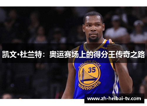 凯文·杜兰特：奥运赛场上的得分王传奇之路