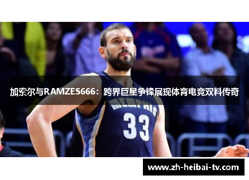 加索尔与RAMZES666：跨界巨星争锋展现体育电竞双料传奇