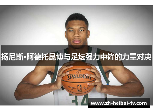 扬尼斯·阿德托昆博与足坛强力中锋的力量对决